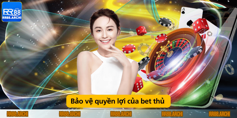 Bảo vệ quyền lợi của bet thủ 