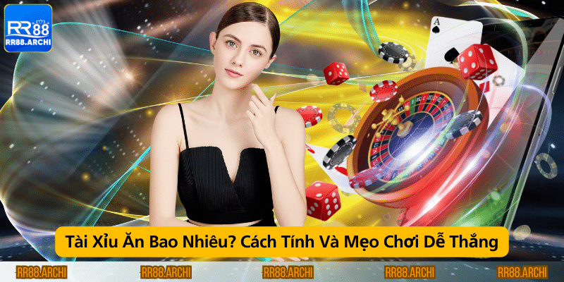 Tài Xỉu Ăn Bao Nhiêu Cách Tính Và Mẹo Chơi Dễ Thắng