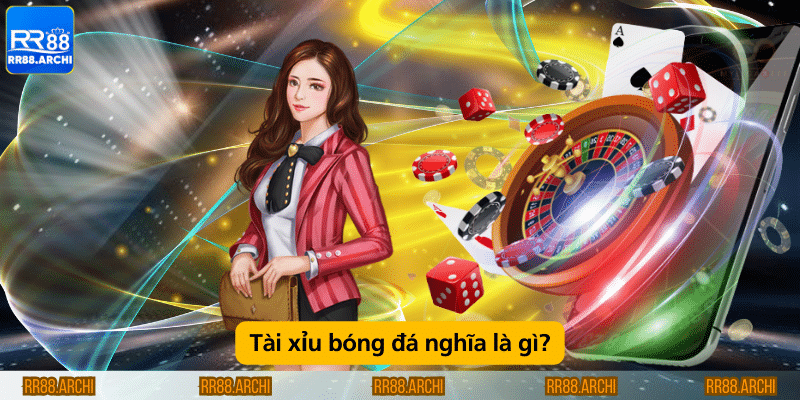 Tài xỉu bóng đá nghĩa là gì